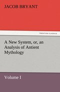 A New System, or, an Analysis of Antient Mythology.Volume I.