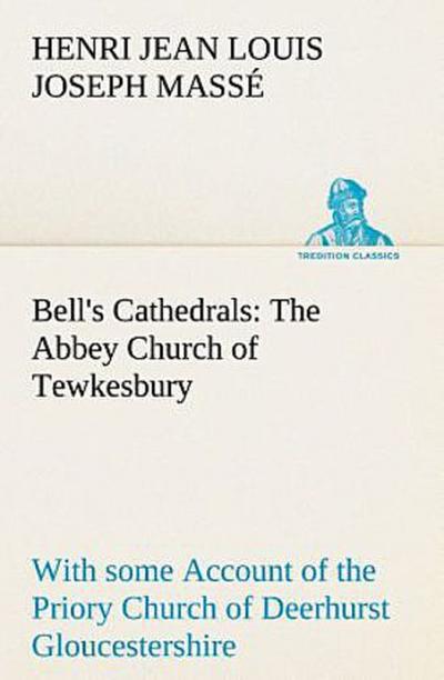 Bell’s Cathedrals: The Abbey Church of Tewkesbury with some Account of the Priory Church of Deerhurst Gloucestershire
