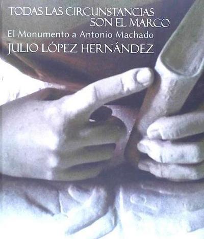 Todas las circunstancias son el marco : el monumento a Antonio Machado