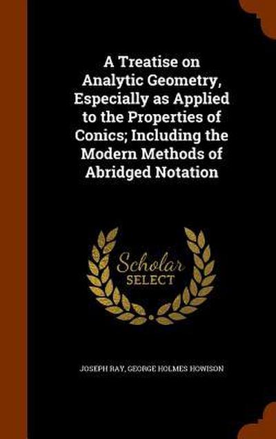 A Treatise on Analytic Geometry, Especially as Applied to the Properties of Conics; Including the Modern Methods of Abridged Notation