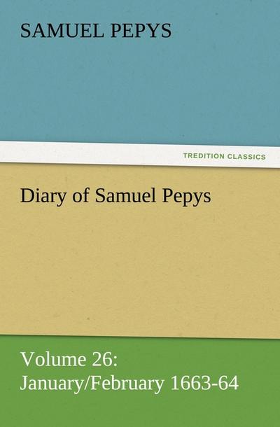 Diary of Samuel Pepys - Volume 26: January/February 1663-64