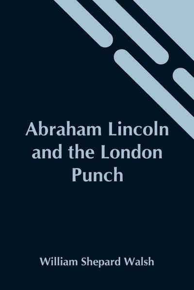 Abraham Lincoln And The London Punch; Cartoons, Comments And Poems, Published In The London Charivari, During The American Civil War (1861-1865)