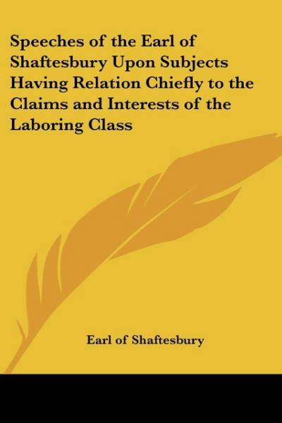 Speeches of the Earl of Shaftesbury Upon Subjects Having Relation Chiefly to the Claims and Interests of the Laboring Class