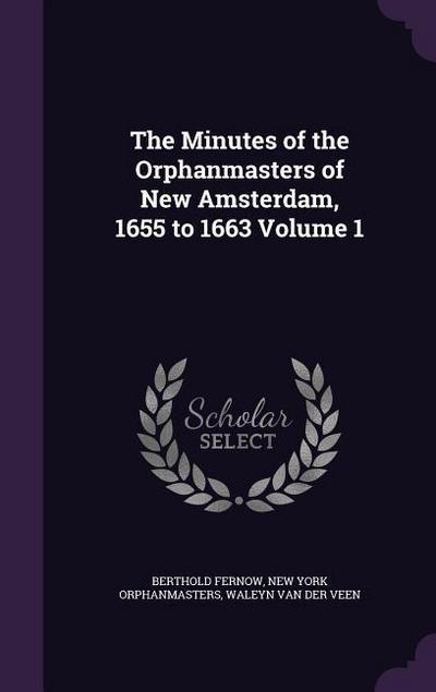 The Minutes of the Orphanmasters of New Amsterdam, 1655 to 1663 Volume 1