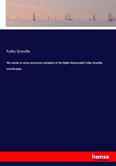 The works in verse and prose complete of the Right Honourable Fulke Greville, Lord Brooke