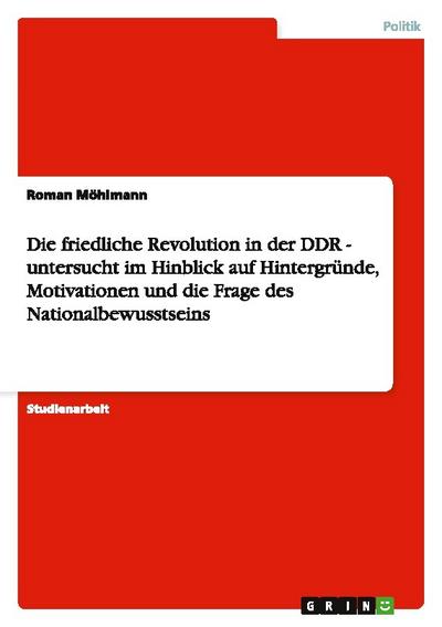 Die friedliche Revolution in der DDR -  untersucht im Hinblick auf Hintergründe, Motivationen und die Frage des Nationalbewusstseins