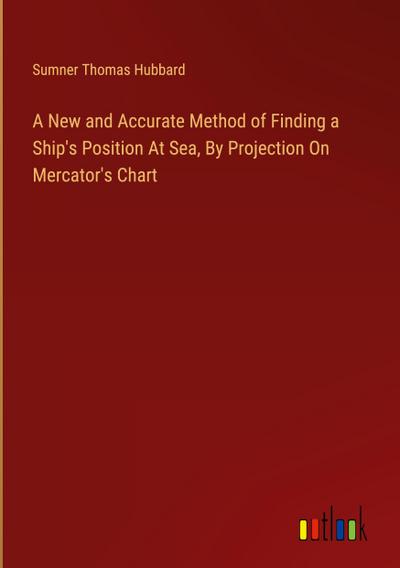 A New and Accurate Method of Finding a Ship’s Position At Sea, By Projection On Mercator’s Chart