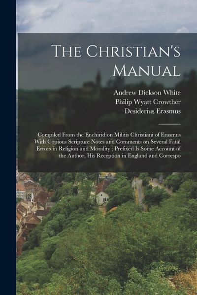 The Christian’s Manual: Compiled From the Enchiridion Militis Christiani of Erasmus With Copious Scripture Notes and Comments on Several Fatal