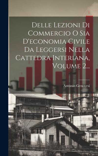 Delle Lezioni Di Commercio O Sia D’economia Civile Da Leggersi Nella Cattedra Interiana, Volume 2...