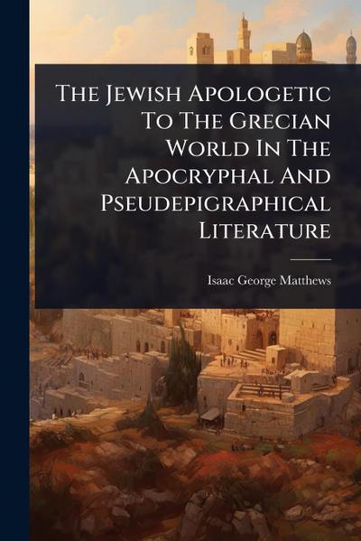 The Jewish Apologetic To The Grecian World In The Apocryphal And Pseudepigraphical Literature