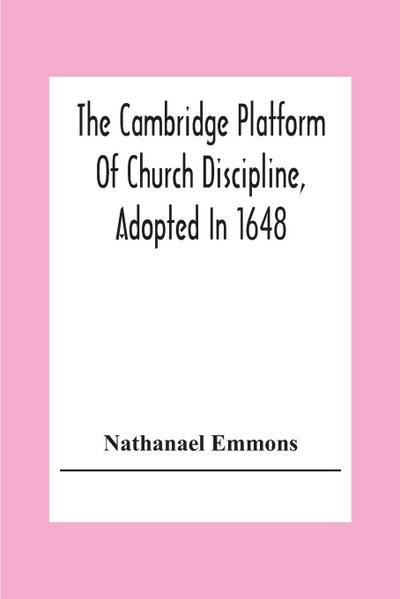 The Cambridge Platform Of Church Discipline, Adopted In 1648