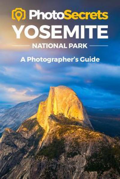Photosecrets Yosemite: Where to Take Pictures: A Photographer’s Guide to the Best Photography Spots