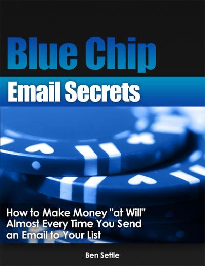 Blue Chip Email Secrets - How to Make Money "At Will" Almost Every Time You Send an Email to Your List