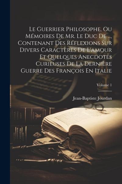 Le Guerrier Philosophe, Ou Mémoires De Mr. Le Duc De ..., Contenant Des Réflexions Sur Divers Caractères De L’amour Et Quelques Anecdotes Curieuses De