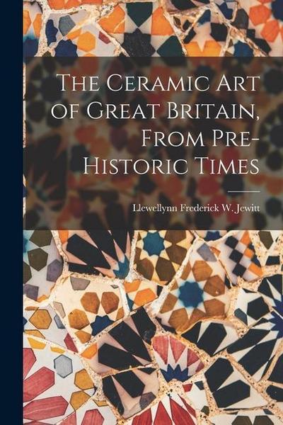 The Ceramic Art of Great Britain, From Pre-Historic Times