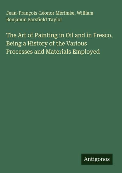 The Art of Painting in Oil and in Fresco, Being a History of the Various Processes and Materials Employed