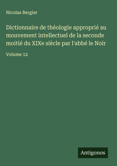 Dictionnaire de théologie approprié au mouvement intellectuel de la seconde moitié du XIXe siècle par l’abbé le Noir