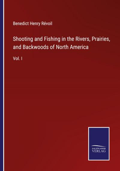 Shooting and Fishing in the Rivers, Prairies, and Backwoods of North America