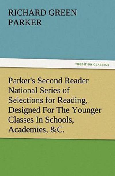 Parker’s Second Reader National Series of Selections for Reading, Designed For The Younger Classes In Schools, Academies, &C.