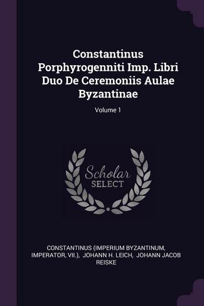 Constantinus Porphyrogenniti Imp. Libri Duo De Ceremoniis Aulae Byzantinae; Volume 1