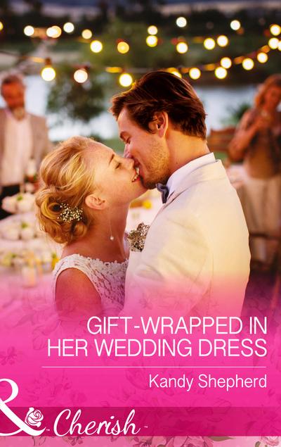 Gift-Wrapped In Her Wedding Dress (Mills & Boon Cherish)