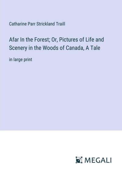 Afar In the Forest; Or, Pictures of Life and Scenery in the Woods of Canada, A Tale