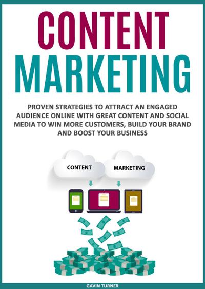 Content Marketing: Proven Strategies to Attract an Engaged Audience Online with Great Content and Social Media to Win More Customers, Build your Brand and Boost your Business (Marketing and Branding, #3)