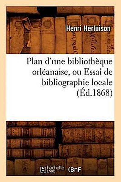 Plan d’Une Bibliothèque Orléanaise, Ou Essai de Bibliographie Locale, (Éd.1868)