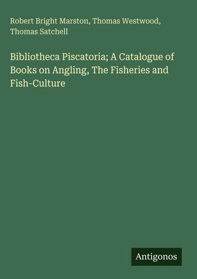 Bibliotheca Piscatoria; A Catalogue of Books on Angling, The Fisheries and Fish-Culture
