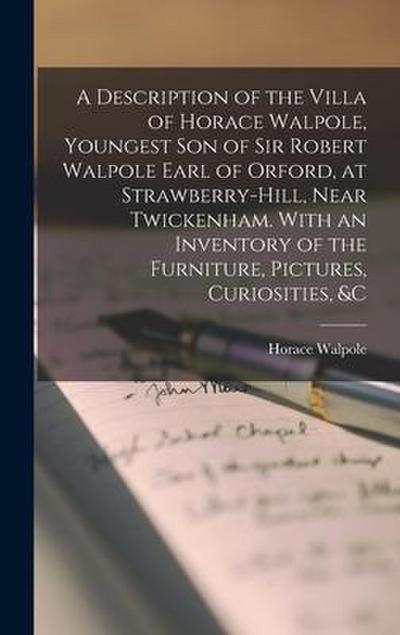 A Description of the Villa of Horace Walpole, Youngest Son of Sir Robert Walpole Earl of Orford, at Strawberry-hill, Near Twickenham. With an Inventor