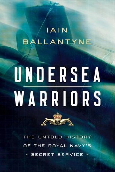 Undersea Warriors: The Untold History of the Royal Navy’s Secret Service