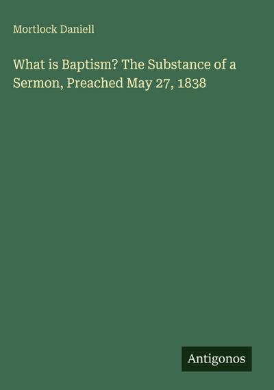 What is Baptism? The Substance of a Sermon, Preached May 27, 1838