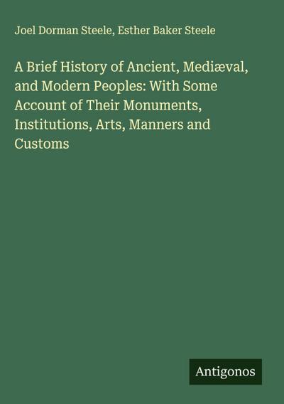 A Brief History of Ancient, Mediæval, and Modern Peoples: With Some Account of Their Monuments, Institutions, Arts, Manners and Customs