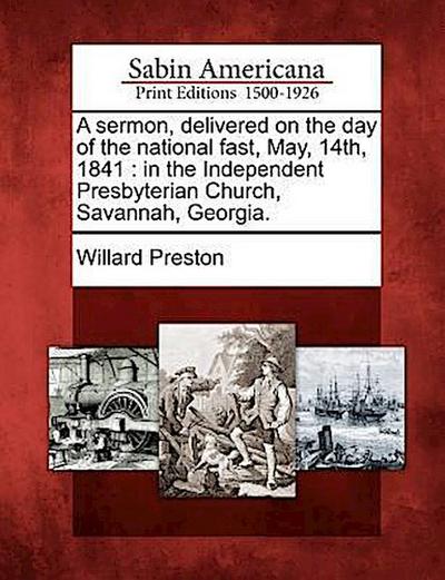 A Sermon, Delivered on the Day of the National Fast, May, 14th, 1841: In the Independent Presbyterian Church, Savannah, Georgia.