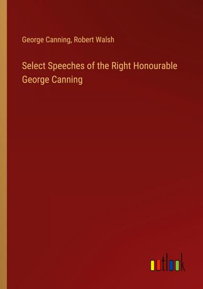 Select Speeches of the Right Honourable George Canning