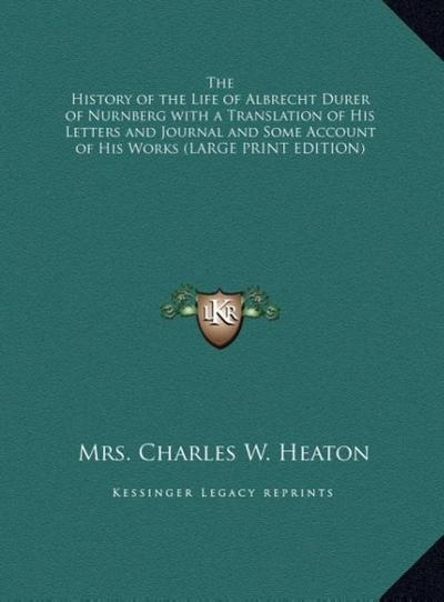 The History of the Life of Albrecht Durer of Nurnberg with a Translation of His Letters and Journal and Some Account of His Works (LARGE PRINT EDITION)