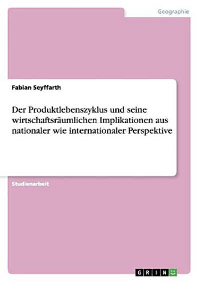 Der Produktlebenszyklus und seine wirtschaftsräumlichen  Implikationen aus nationaler wie internationaler Perspektive
