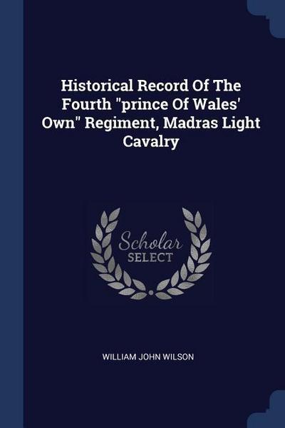 Historical Record Of The Fourth "prince Of Wales’ Own" Regiment, Madras Light Cavalry