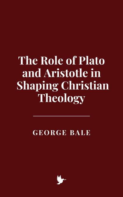 The Role of Plato and Aristotle in Shaping Christian Theology