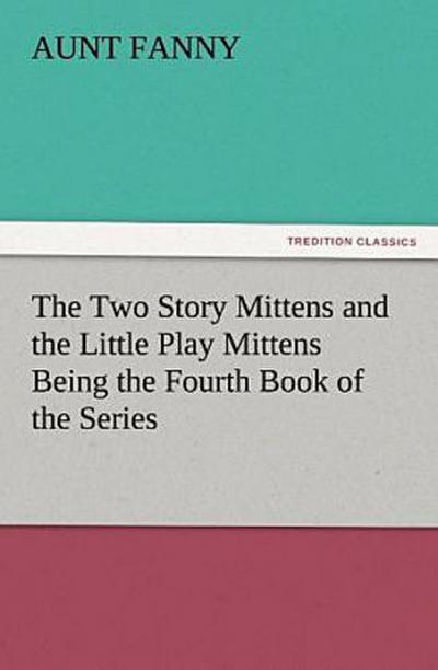 The Two Story Mittens and the Little Play Mittens Being the Fourth Book of the Series