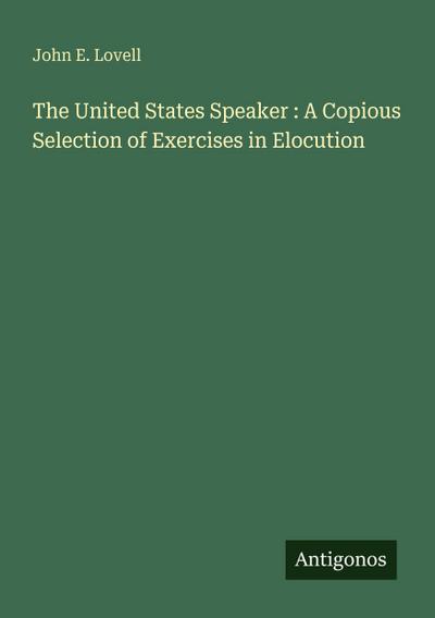 The United States Speaker : A Copious Selection of Exercises in Elocution