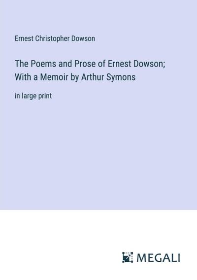 The Poems and Prose of Ernest Dowson; With a Memoir by Arthur Symons