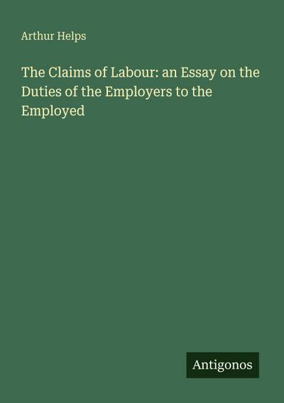 The Claims of Labour: an Essay on the Duties of the Employers to the Employed