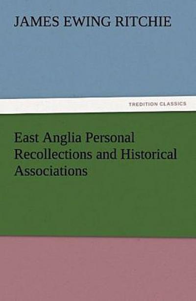 East Anglia Personal Recollections and Historical Associations