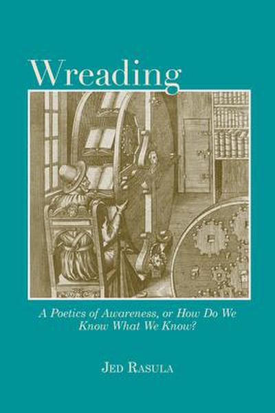 Wreading: A Poetics of Awareness, or How Do We Know What We Know?