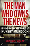 The Man Who Owns the News: Inside the Secret World of Rupert Murdoch
