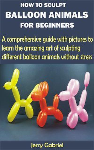 How to Sculpt Balloon Animals for Beginners