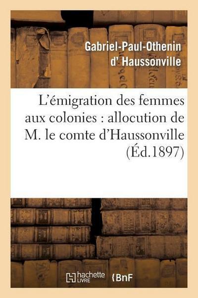 L’Émigration Des Femmes Aux Colonies: Allocution de M. Le Comte d’Haussonville: Et Discours de M. J. Chailley-Bert À La Conférence Donnée Le 12 Janvie
