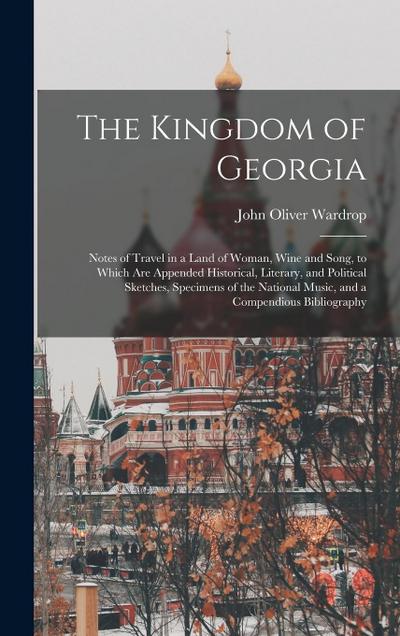 The Kingdom of Georgia; Notes of Travel in a Land of Woman, Wine and Song, to Which are Appended Historical, Literary, and Political Sketches, Specime