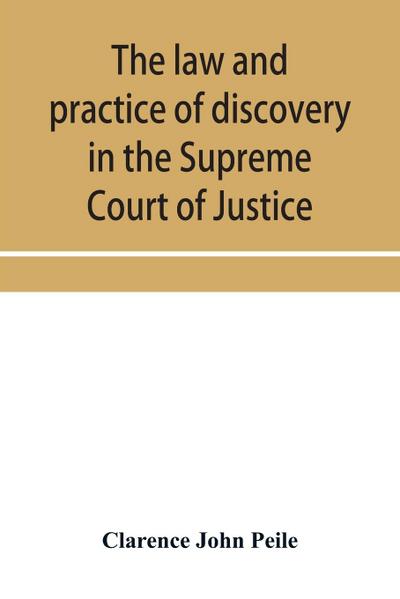 The law and practice of discovery in the Supreme Court of Justice, with an appendix of forms, orders, etc.